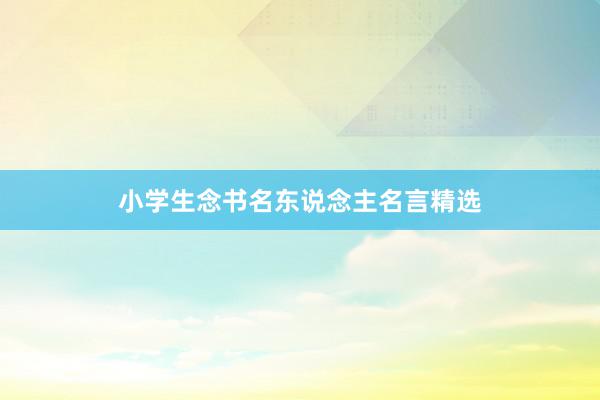 小学生念书名东说念主名言精选